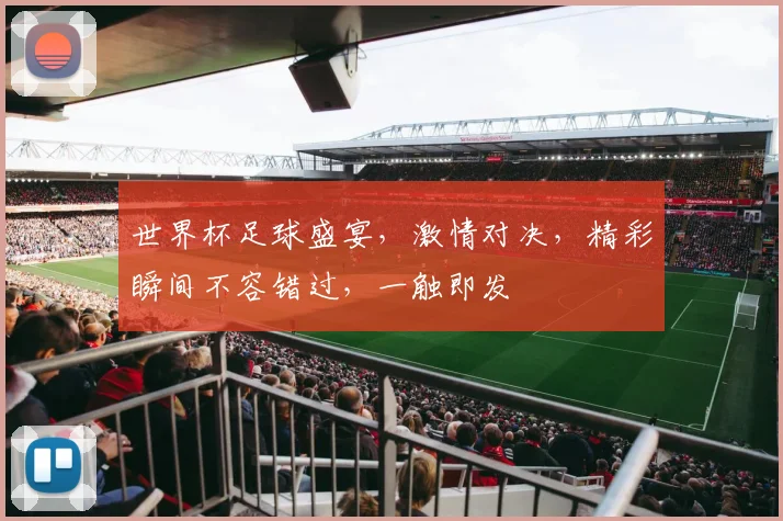 世界杯足球盛宴，激情对决，精彩瞬间不容错过，一触即发