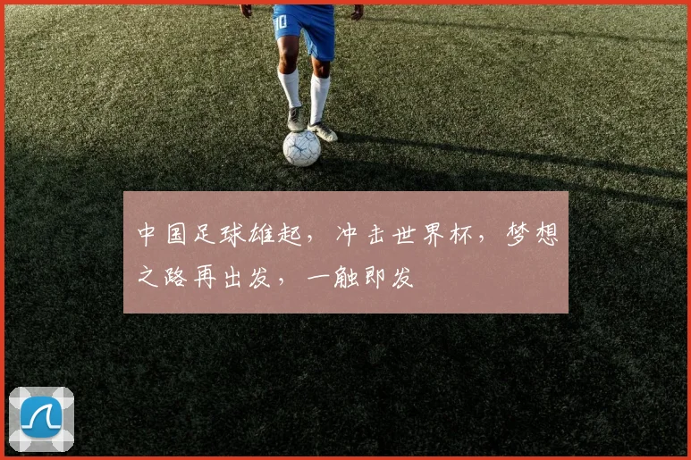 中国足球雄起，冲击世界杯，梦想之路再出发，一触即发