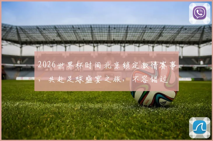 2026世界杯时间北京锁定激情赛事，共赴足球盛宴之旅，不容错过